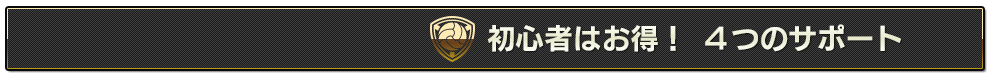 初心者はお得！ ４つのサポート