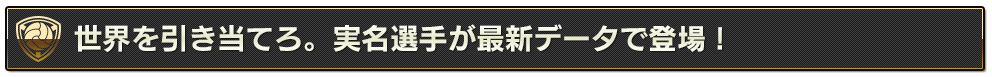 世界を引き当てろ。実名選手が最新データで登場！