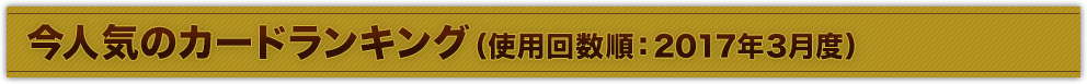 今人気のカードランキング（使用回数順：2017年3月度）